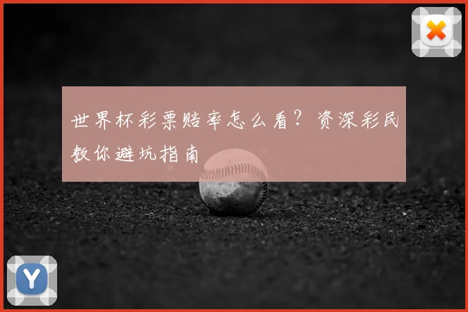 世界杯彩票赔率怎么看?资深彩民教你避坑指南