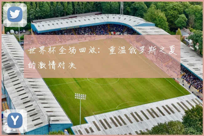 世界杯全场回放：重温俄罗斯之夏的激情对决