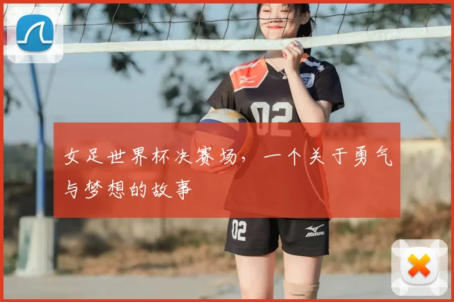 女足世界杯决赛场,一个关于勇气与梦想的故事