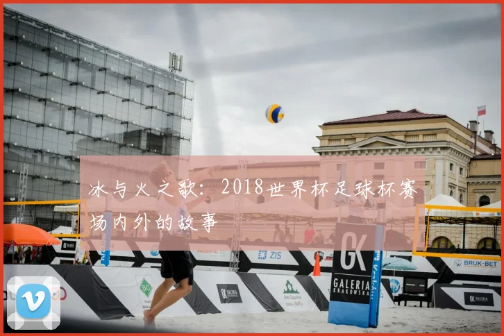 冰与火之歌:2018世界杯足球杯赛场内外的故事