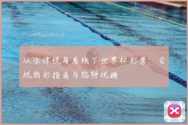 从法律视角看线下世界杯彩票:合规购彩指南与陷阱规避