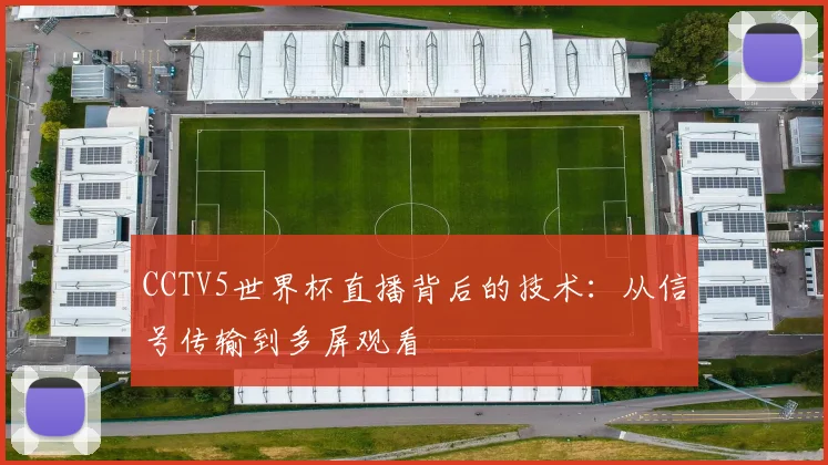 CCTV5世界杯直播背后的技术:从信号传输到多屏观看