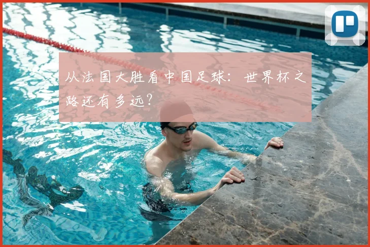 从法国大胜看中国足球：世界杯之路还有多远？