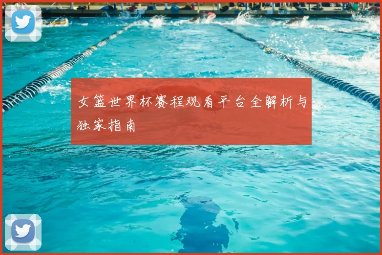 女篮世界杯赛程观看平台全解析与独家指南