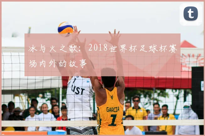 冰与火之歌:2018世界杯足球杯赛场内外的故事