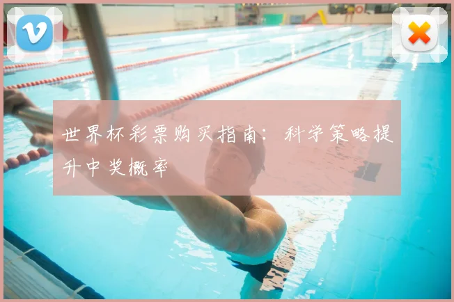 世界杯彩票购买指南:科学策略提升中奖概率