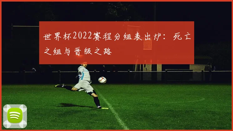 世界杯2022赛程分组表出炉:死亡之组与晋级之路
