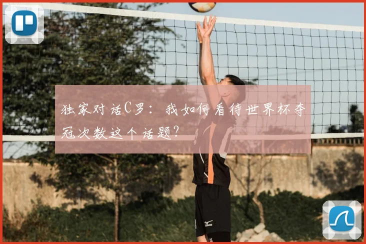 独家对话C罗:我如何看待世界杯夺冠次数这个话题?