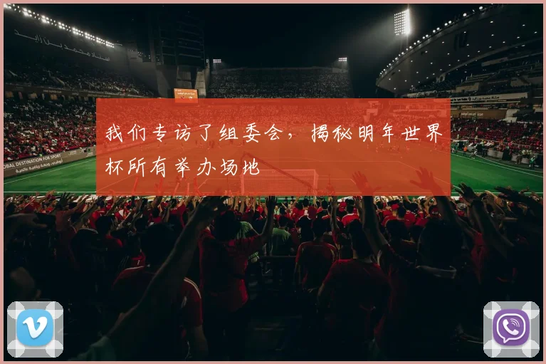 我们专访了组委会,揭秘明年世界杯所有举办场地