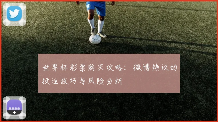 世界杯彩票购买攻略：微博热议的投注技巧与风险分析