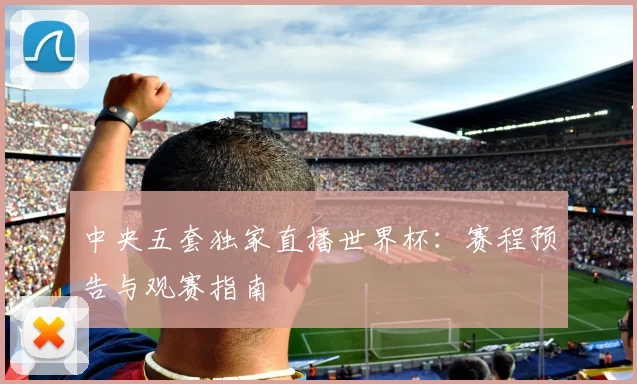 中央五套独家直播世界杯：赛程预告与观赛指南