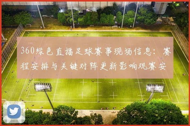 360绿色直播足球赛事现场信息：赛程安排与关键对阵更新影响观赛安排