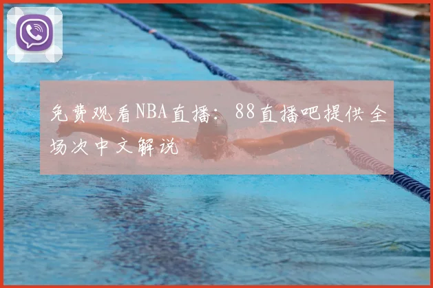 免费观看NBA直播：88直播吧提供全场次中文解说