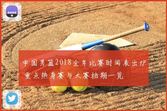 中国男篮2018全年比赛时间表出炉 重点热身赛与大赛档期一览