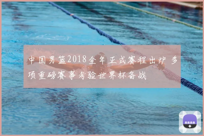 中国男篮2018全年正式赛程出炉 多项重磅赛事考验世界杯备战