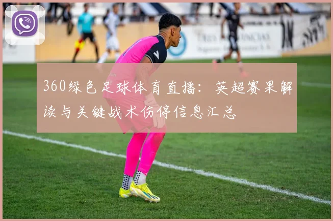 360绿色足球体育直播：英超赛果解读与关键战术伤停信息汇总