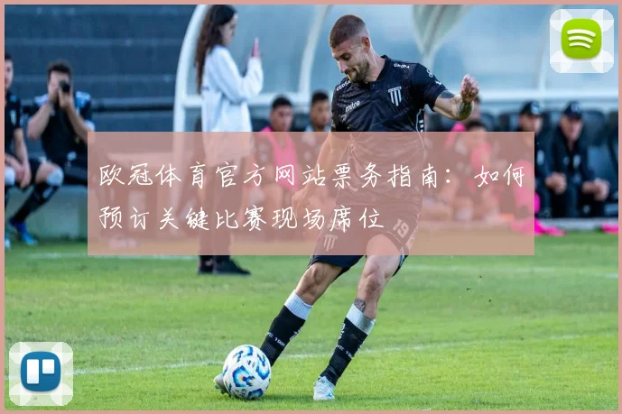 欧冠体育官方网站票务指南：如何预订关键比赛现场席位