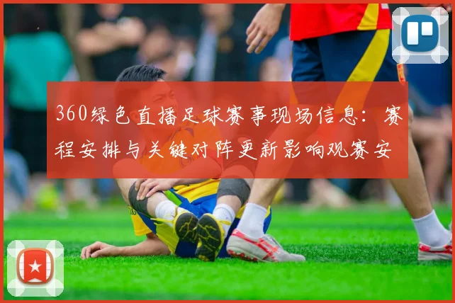 360绿色直播足球赛事现场信息：赛程安排与关键对阵更新影响观赛安排