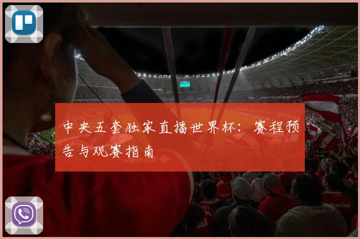 中央五套独家直播世界杯：赛程预告与观赛指南