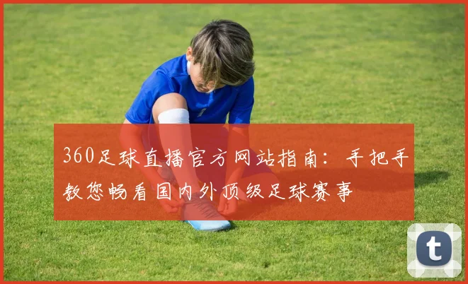 360足球直播官方网站指南：手把手教您畅看国内外顶级足球赛事